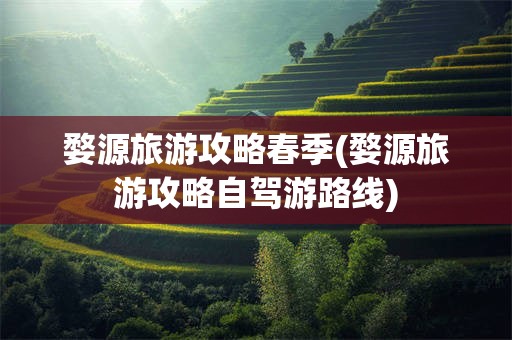 婺源旅游攻略春季(婺源旅游攻略自驾游路线)