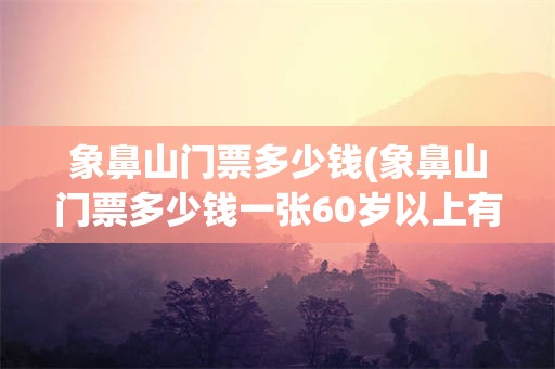 象鼻山门票多少钱(象鼻山门票多少钱一张60岁以上有优惠票吗百度知道)