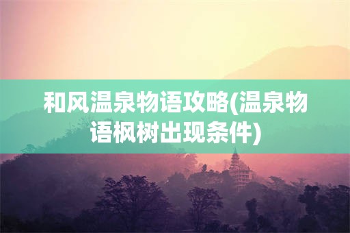 和风温泉物语攻略(温泉物语枫树出现条件)