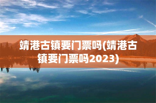 靖港古镇要门票吗(靖港古镇要门票吗2023)
