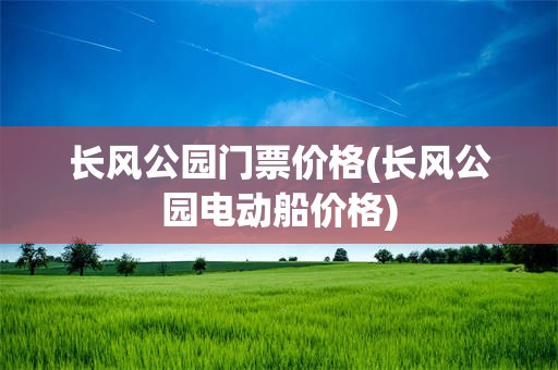 长风公园门票价格(长风公园电动船价格)