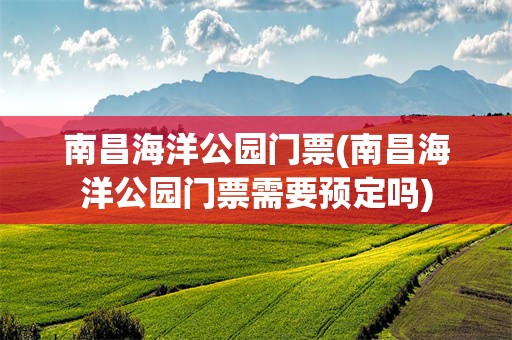 南昌海洋公园门票(南昌海洋公园门票需要预定吗)