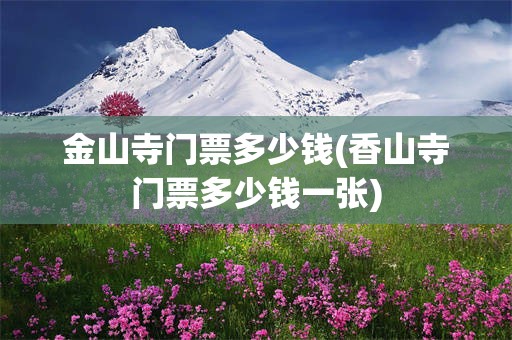 金山寺门票多少钱(香山寺门票多少钱一张)