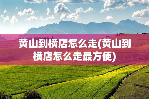 黄山到横店怎么走(黄山到横店怎么走最方便)