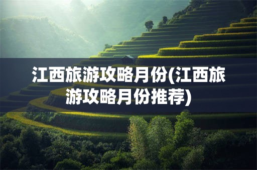 江西旅游攻略月份(江西旅游攻略月份推荐)