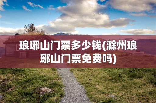 琅琊山门票多少钱(滁州琅琊山门票免费吗)