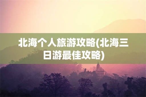北海个人旅游攻略(北海三日游最佳攻略)