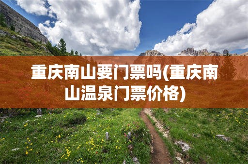 重庆南山要门票吗(重庆南山温泉门票价格)