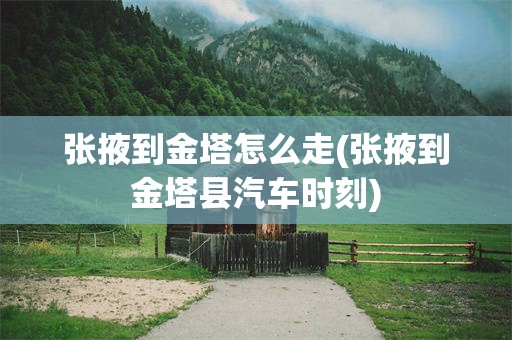 张掖到金塔怎么走(张掖到金塔县汽车时刻)