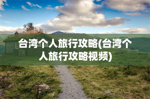 台湾个人旅行攻略(台湾个人旅行攻略视频)
