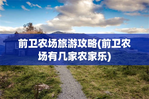 前卫农场旅游攻略(前卫农场有几家农家乐)
