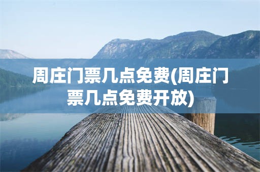 周庄门票几点免费(周庄门票几点免费开放)
