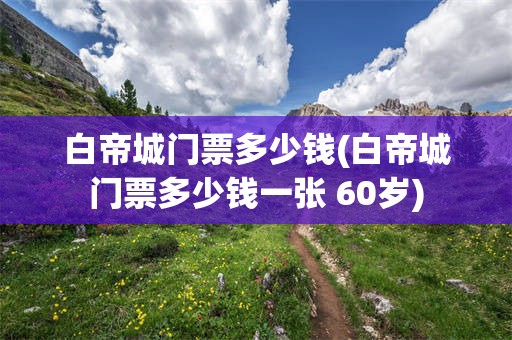 白帝城门票多少钱(白帝城门票多少钱一张 60岁)
