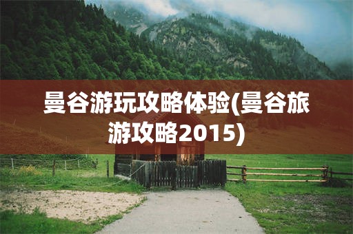 曼谷游玩攻略体验(曼谷旅游攻略2015)