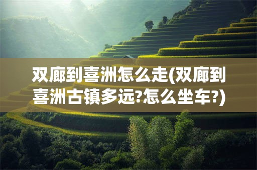 双廊到喜洲怎么走(双廊到喜洲古镇多远?怎么坐车?)