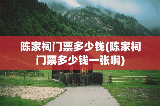 陈家祠门票多少钱(陈家祠门票多少钱一张啊)
