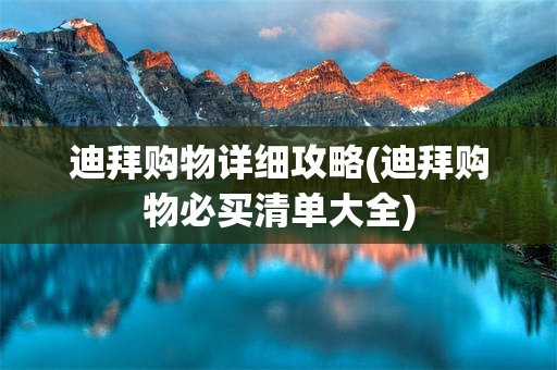 迪拜购物详细攻略(迪拜购物必买清单大全)