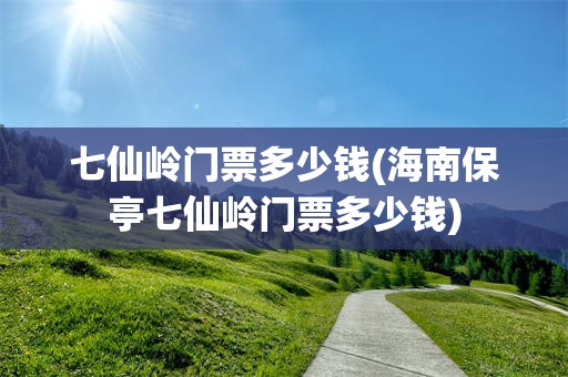 七仙岭门票多少钱(海南保亭七仙岭门票多少钱)