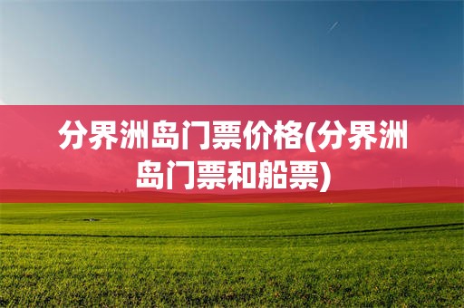分界洲岛门票价格(分界洲岛门票和船票)