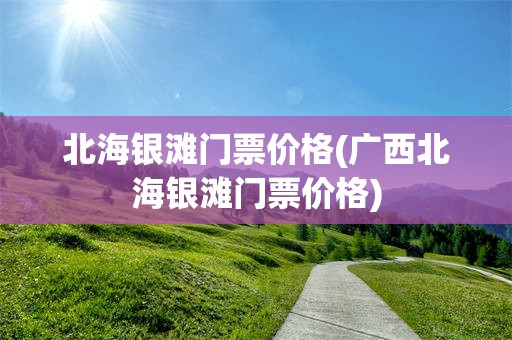 北海银滩门票价格(广西北海银滩门票价格)
