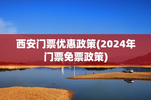 西安门票优惠政策(2024年门票免票政策)