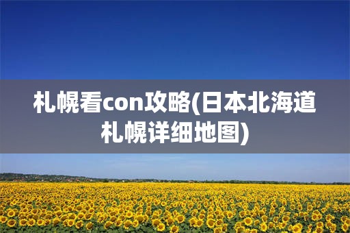 札幌看con攻略(日本北海道札幌详细地图)