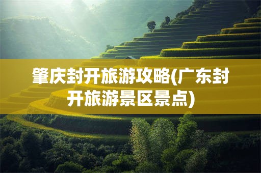 肇庆封开旅游攻略(广东封开旅游景区景点)