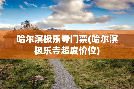 哈尔滨极乐寺门票(哈尔滨极乐寺超度价位)