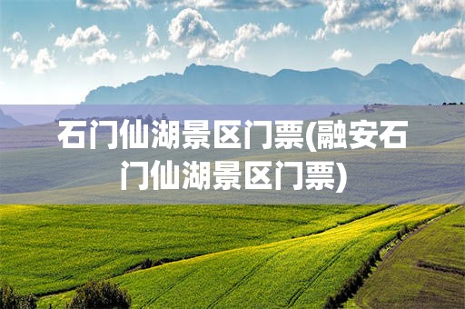 石门仙湖景区门票(融安石门仙湖景区门票)