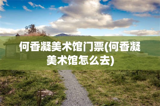 何香凝美术馆门票(何香凝美术馆怎么去)