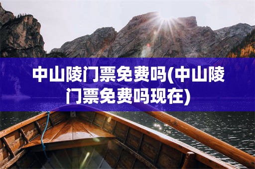 中山陵门票免费吗(中山陵门票免费吗现在)
