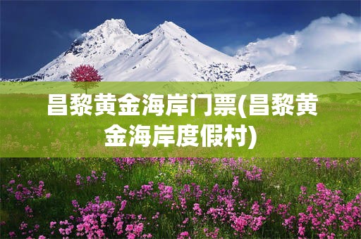 昌黎黄金海岸门票(昌黎黄金海岸度假村)