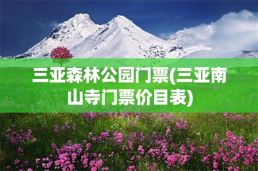 三亚森林公园门票(三亚南山寺门票价目表)