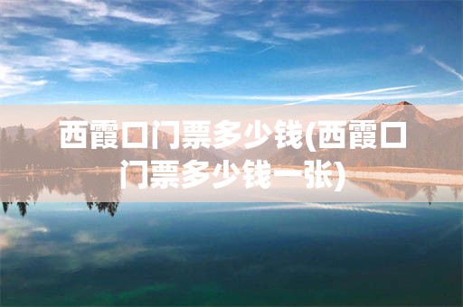 西霞口门票多少钱(西霞口门票多少钱一张)