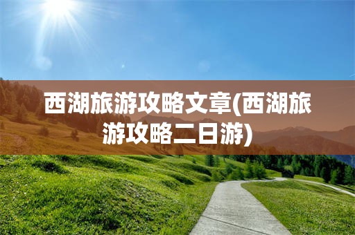 西湖旅游攻略文章(西湖旅游攻略二日游)