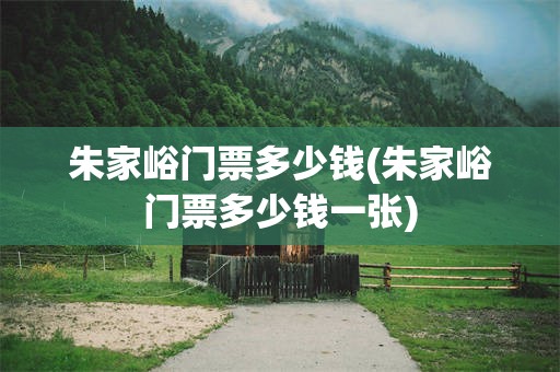 朱家峪门票多少钱(朱家峪门票多少钱一张)