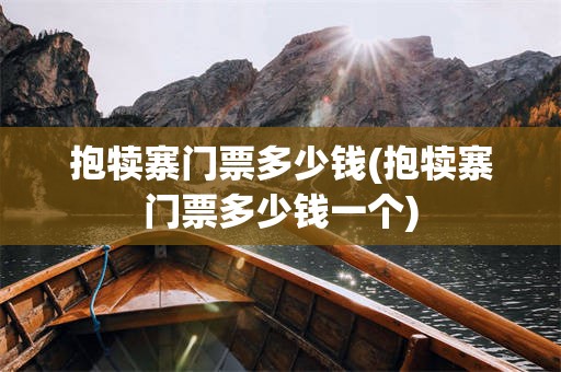 抱犊寨门票多少钱(抱犊寨门票多少钱一个)