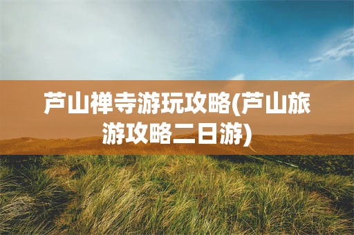 芦山禅寺游玩攻略(芦山旅游攻略二日游)