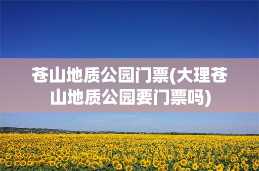 苍山地质公园门票(大理苍山地质公园要门票吗)