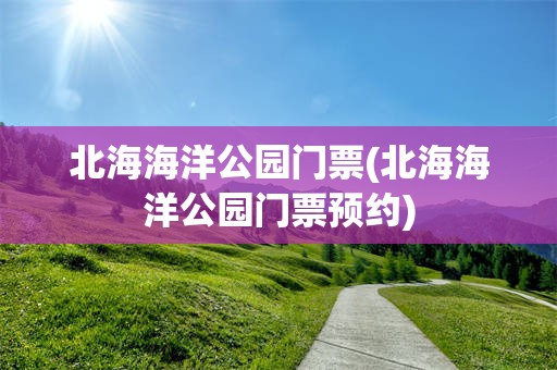 北海海洋公园门票(北海海洋公园门票预约)