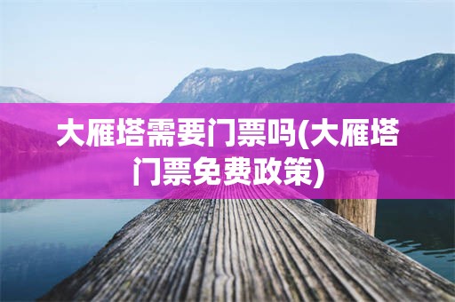 大雁塔需要门票吗(大雁塔门票免费政策)