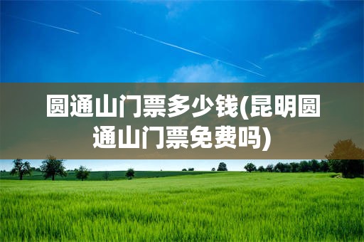 圆通山门票多少钱(昆明圆通山门票免费吗)