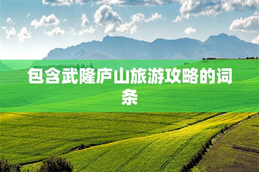 包含武隆庐山旅游攻略的词条