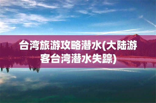 台湾旅游攻略潜水(大陆游客台湾潜水失踪)