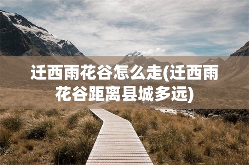 迁西雨花谷怎么走(迁西雨花谷距离县城多远)
