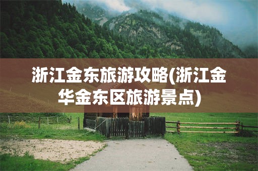 浙江金东旅游攻略(浙江金华金东区旅游景点)