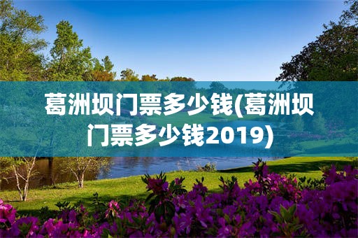 葛洲坝门票多少钱(葛洲坝门票多少钱2019)