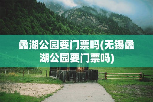 蠡湖公园要门票吗(无锡蠡湖公园要门票吗)