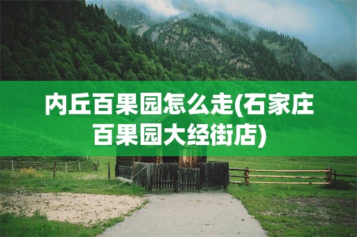 内丘百果园怎么走(石家庄百果园大经街店)