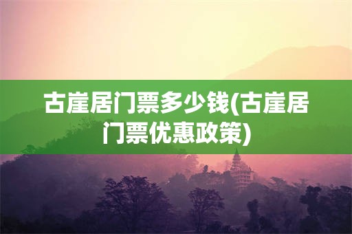 古崖居门票多少钱(古崖居门票优惠政策)